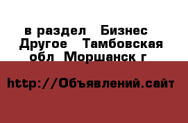  в раздел : Бизнес » Другое . Тамбовская обл.,Моршанск г.